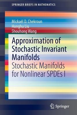 Approximation of Stochastic Invariant Manifolds: Stochastic Manifolds for Nonlinear SPDEs I - Mickaël D. Chekroun,Honghu Liu,Shouhong Wang - cover