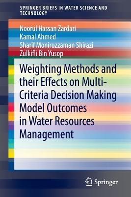 Weighting Methods and their Effects on Multi-Criteria Decision Making Model Outcomes in Water Resources Management - Noorul Hassan Zardari,Kamal Ahmed,Sharif Moniruzzaman Shirazi - cover