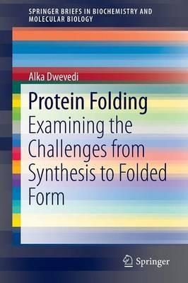 Protein Folding: Examining the Challenges from Synthesis to Folded Form - Alka Dwevedi - cover