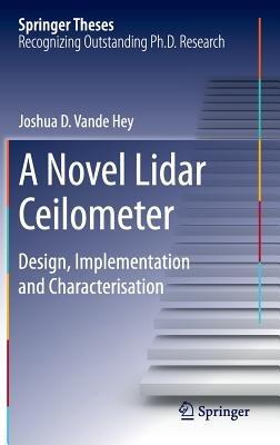 A Novel Lidar Ceilometer: Design, Implementation and Characterisation - Joshua D. Vande Hey - cover