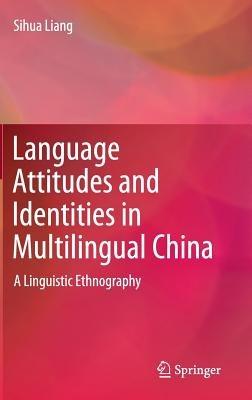 Language Attitudes and Identities in Multilingual China: A Linguistic Ethnography - Sihua Liang - cover
