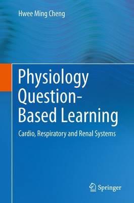 Physiology Question-Based Learning: Cardio, Respiratory and Renal Systems - Hwee Ming Cheng - cover