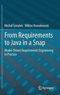 From Requirements to Java in a Snap: Model-Driven Requirements Engineering in Practice - Michal Smialek,Wiktor Nowakowski - cover