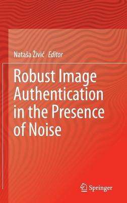 Robust Image Authentication in the Presence of Noise - cover