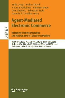 Agent-Mediated Electronic Commerce. Designing Trading Strategies and Mechanisms for Electronic Markets: AMEC 2013, Saint Paul, MN, USA, May 6, 2013, TADA 2013, Bellevue, WA, USA, July 15, 2013, and AMEC and TADA 2014, Paris, France, May 5, 2014, Revised Selected Papers - cover