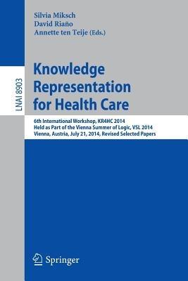 Knowledge Representation for Health Care: 6th International Workshop, KR4HC 2014, held as part of the Vienna Summer of Logic, VSL 2014, Vienna, Austria, July 21, 2014. Revised Selected Papers - cover