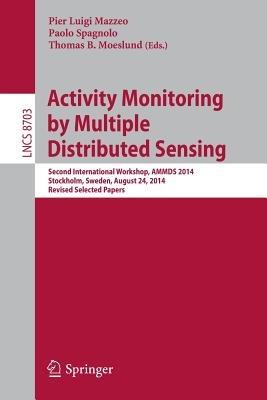 Activity Monitoring by Multiple Distributed Sensing: Second International Workshop, AMMDS 2014, Stockholm, Sweden, August 24, 2014, Revised Selected Papers - cover