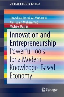 Innovation and Entrepreneurship: Powerful Tools for a Modern Knowledge-Based Economy - Hanadi Mubarak Al-Mubaraki,Ali Husain Muhammad,Michael Busler - cover