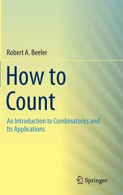 How to Count: An Introduction to Combinatorics and Its Applications - Robert A. Beeler - cover