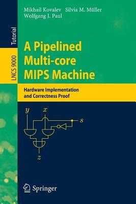 A Pipelined Multi-core MIPS Machine: Hardware Implementation and Correctness Proof - Mikhail Kovalev,Silvia M. Müller,Wolfgang J. Paul - cover
