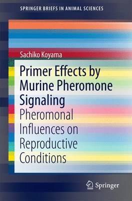 Primer Effects by Murine Pheromone Signaling: Pheromonal Influences on Reproductive Conditions - Sachiko Koyama - cover
