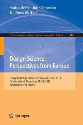 Design Science: Perspectives from Europe: European Design Science Symposium EDSS 2013, Dublin, Ireland, November 21-22, 2013. Revised Selected Papers - cover