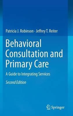 Behavioral Consultation and Primary Care: A Guide to Integrating Services - Patricia J. Robinson,Jeffrey T. Reiter - cover