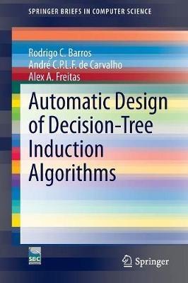 Automatic Design of Decision-Tree Induction Algorithms - Rodrigo C. Barros,André C.P.L.F de Carvalho,Alex A. Freitas - cover