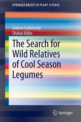 The Search for Wild Relatives of Cool Season Legumes - Gideon Ladizinsky,Shahal Abbo - cover