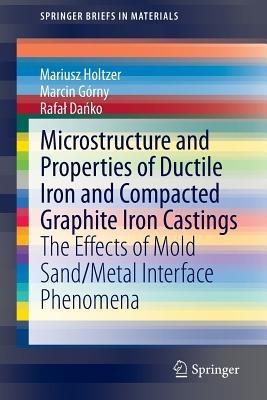 Microstructure and Properties of Ductile Iron and Compacted Graphite Iron Castings: The Effects of Mold Sand/Metal Interface Phenomena - Mariusz Holtzer,Marcin Górny,Rafal Danko - cover