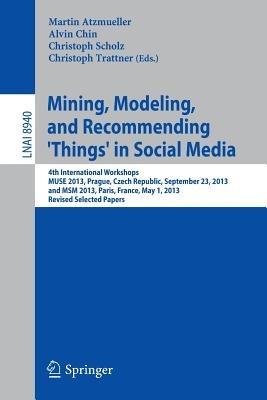 Mining, Modeling, and Recommending 'Things' in Social Media: 4th International Workshops, MUSE 2013, Prague, Czech Republic, September 23, 2013, and MSM 2013, Paris, France, May 1, 2013, Revised Selected Papers - cover