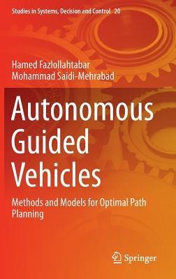 Autonomous Guided Vehicles: Methods and Models for Optimal Path Planning - Hamed Fazlollahtabar,Mohammad Saidi-Mehrabad - cover