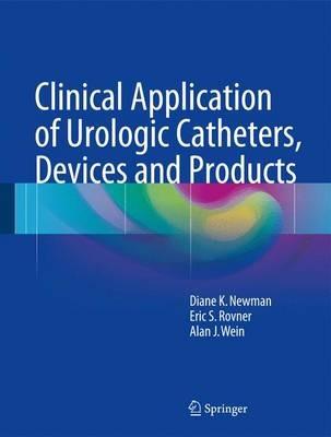 Clinical Application of Urologic Catheters, Devices and Products - Diane K. Newman,Eric S. Rovner,Alan J. Wein - cover