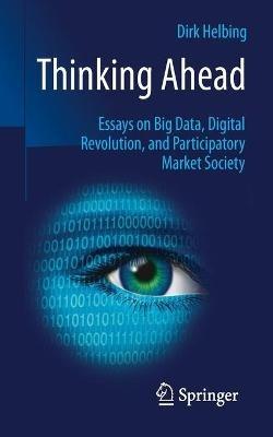 Thinking Ahead - Essays on Big Data, Digital Revolution, and Participatory Market Society - Dirk Helbing - cover
