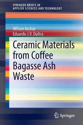 Ceramic Materials from Coffee Bagasse Ash Waste - Wilson Acchar,Eduardo J. V. Dultra - cover