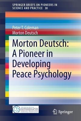 Morton Deutsch: A Pioneer in Developing Peace Psychology - Peter T. Coleman,Morton Deutsch - cover