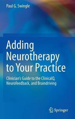 Adding Neurotherapy to Your Practice: Clinician’s Guide to the ClinicalQ, Neurofeedback, and Braindriving - Paul G. Swingle - cover