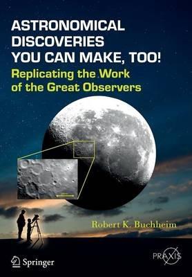 Astronomical Discoveries You Can Make, Too!: Replicating the Work of the Great Observers - Robert K. Buchheim - cover