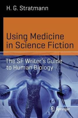 Using Medicine in Science Fiction: The SF Writer’s Guide to Human Biology - H. G. Stratmann - cover