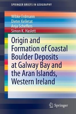 Origin and Formation of Coastal Boulder Deposits at Galway Bay and the Aran Islands, Western Ireland - Wibke Erdmann,Dieter Kelletat,Anja Scheffers - cover