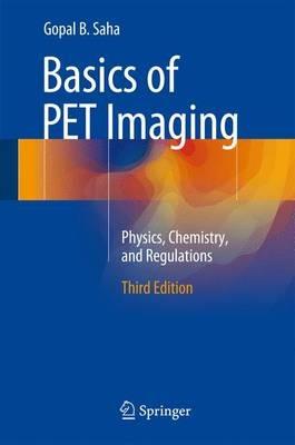 Basics of PET Imaging: Physics, Chemistry, and Regulations - Gopal B. Saha, PhD - cover