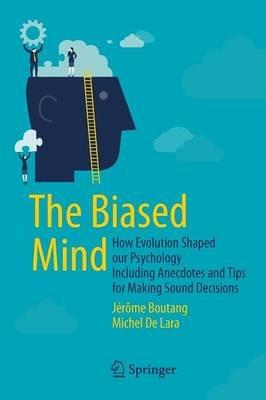 The Biased Mind: How Evolution Shaped our Psychology Including Anecdotes and Tips for Making Sound Decisions - Jérôme Boutang,Michel De Lara - cover
