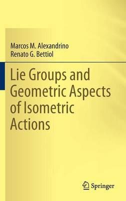 Lie Groups and Geometric Aspects of Isometric Actions - Marcos M. Alexandrino,Renato G. Bettiol - cover