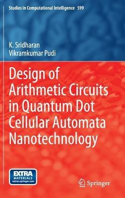 Design of Arithmetic Circuits in Quantum Dot Cellular Automata Nanotechnology - K. Sridharan,Vikramkumar Pudi - cover