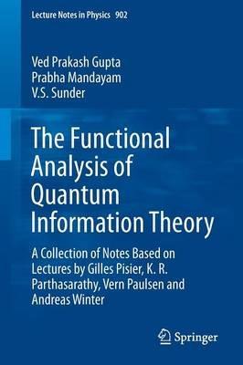 The Functional Analysis of Quantum Information Theory: A Collection of Notes Based on Lectures by Gilles Pisier, K. R. Parthasarathy, Vern Paulsen and Andreas Winter - Ved Prakash Gupta,Prabha Mandayam,V.S. Sunder - cover