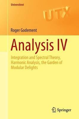 Analysis IV: Integration and Spectral Theory, Harmonic Analysis, the Garden of Modular Delights - Roger Godement - cover