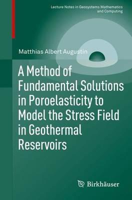 A Method of Fundamental Solutions in Poroelasticity to Model the Stress Field in Geothermal Reservoirs - Matthias Albert Augustin - cover
