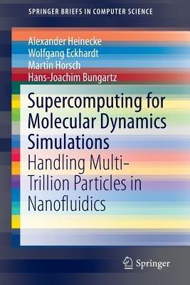 Supercomputing for Molecular Dynamics Simulations: Handling Multi-Trillion Particles in Nanofluidics - Alexander Heinecke,Wolfgang Eckhardt,Martin Horsch - cover