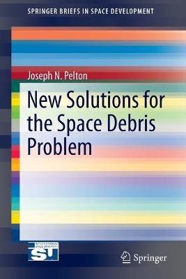 New Solutions for the Space Debris Problem - Joseph N. Pelton - cover