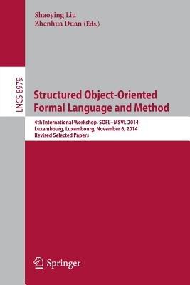 Structured Object-Oriented Formal Language and Method: 4th International Workshop, SOFL+MSVL 2014, Luxembourg, Luxembourg, November 6, 2014, Revised Selected Papers - cover