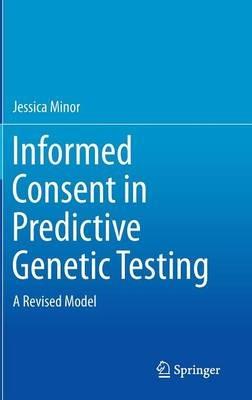 Informed Consent in Predictive Genetic Testing: A Revised Model - Jessica Minor - cover