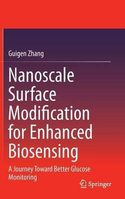 Nanoscale Surface Modification for Enhanced Biosensing: A Journey Toward Better Glucose Monitoring - Guigen Zhang - cover