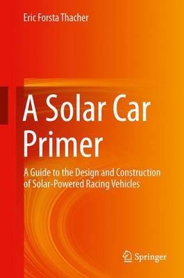A Solar Car Primer: A Guide to the Design and Construction of Solar-Powered Racing Vehicles - Eric Forsta Thacher - cover
