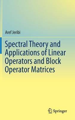 Spectral Theory and Applications of Linear Operators and Block Operator Matrices - Aref Jeribi - cover