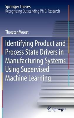 Identifying Product and Process State Drivers in Manufacturing Systems Using Supervised Machine Learning - Thorsten Wuest - cover