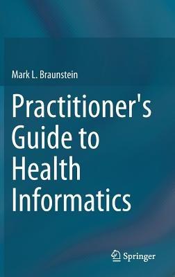 Practitioner's Guide to Health Informatics - Mark L. Braunstein - cover