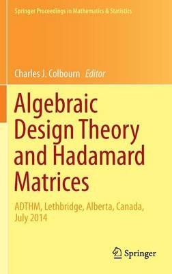 Algebraic Design Theory and Hadamard Matrices: ADTHM, Lethbridge, Alberta, Canada, July 2014 - cover