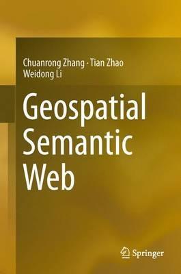 Geospatial Semantic Web - Chuanrong Zhang,Tian Zhao,Weidong Li - cover