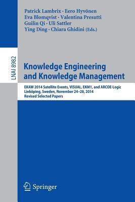 Knowledge Engineering and Knowledge Management: EKAW 2014 Satellite Events, VISUAL, EKM1, and ARCOE-Logic, Linköping, Sweden, November 24-28, 2014. Revised Selected Papers. - cover