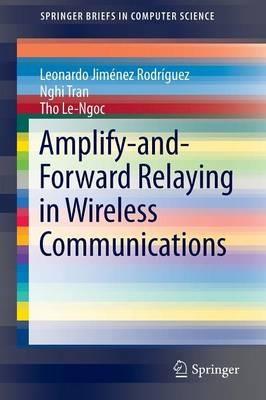 Amplify-and-Forward Relaying in Wireless Communications - Leonardo Jiménez Rodríguez,Nghi Tran,Tho Le-Ngoc - cover